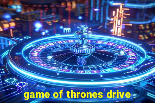 game of thrones drive